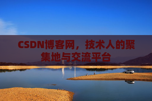 CSDN博客网，技术人的聚集地与交流平台